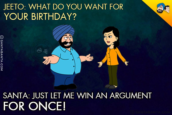 Jeeto: What do you want for your birthday?<br/>
Santa: Just let me win an argument for once!