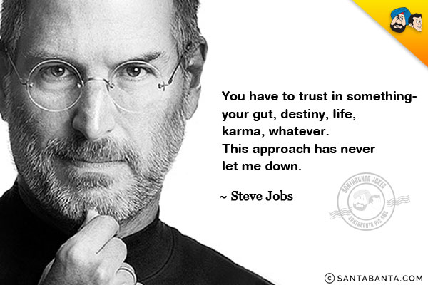 You have to trust in something - your gut, destiny, life, karma, whatever. This approach has never let me down.