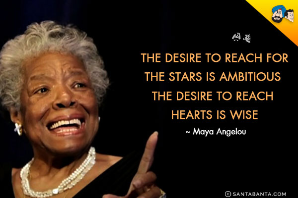 The desire to reach for the stars is ambitious. The desire to reach hearts is wise.