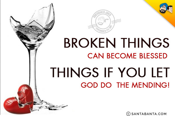 Broken things can become blessed things if you let God do the mending!