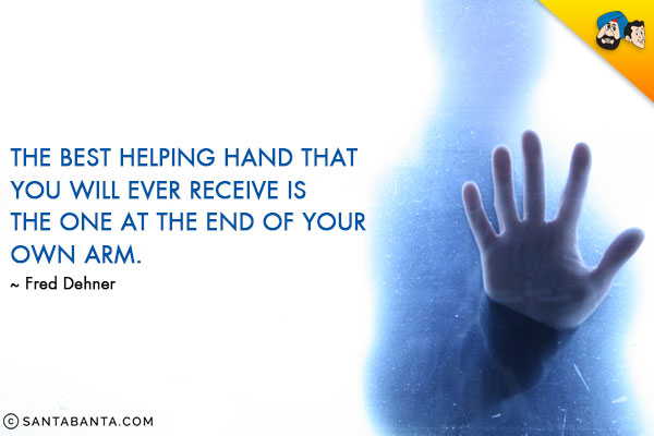 The best helping hand that you will ever receive is the one at the end of your own arm.