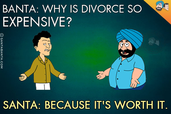 Banta: Why is divorce so expensive?<br/>
Santa: Because it's worth it.