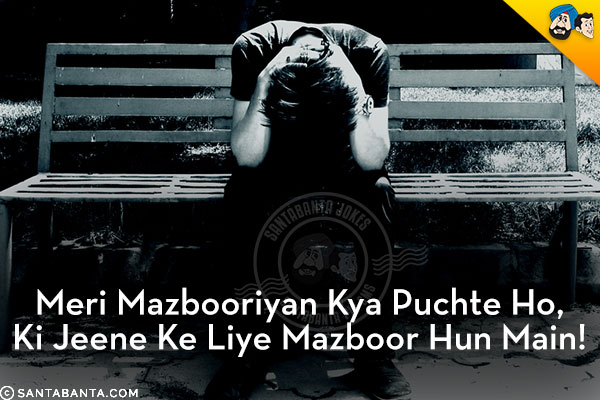 Meri Mazbooriyan Kya Puchte Ho,<br/>
Ki Jeene Ke Liye Mazboor Hun Main!