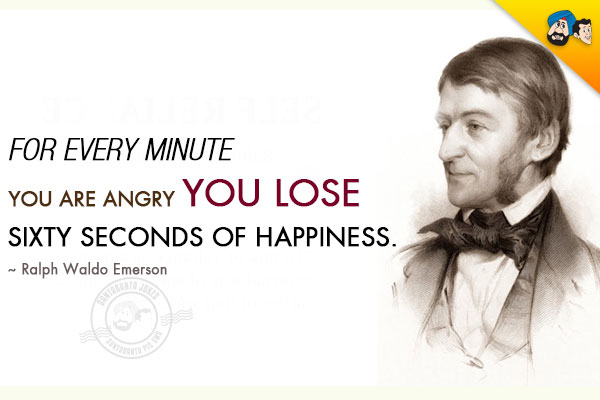 For every minute you are angry you lose sixty seconds of happiness. 