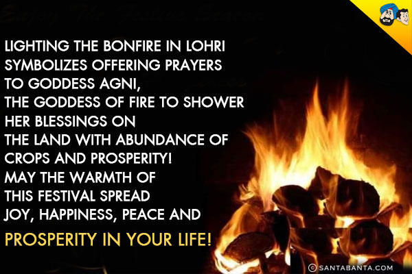 Lighting the bonfire in Lohri symbolizes offering prayers to Goddess Agni, the Goddess of fire to shower Her blessings on the land with abundance of crops and prosperity!<br/>
May the warmth of this festival spread joy, happiness, peace and prosperity in your life!