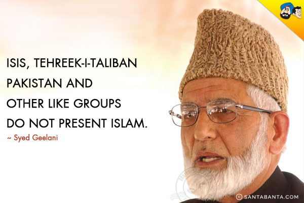 ISIS, Tehreek-i-Taliban Pakistan and other like groups do not present Islam.