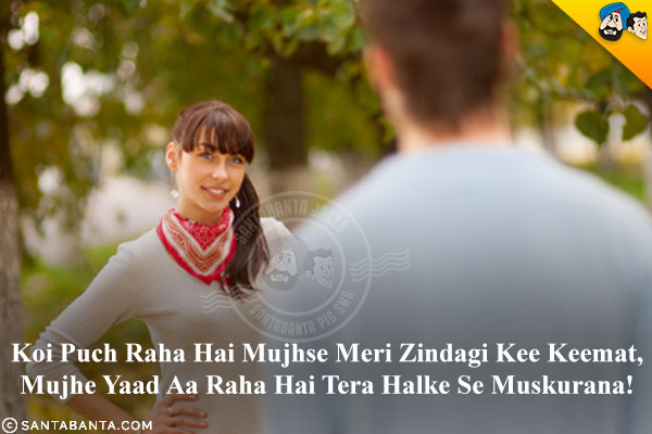 Koi Puch Raha Hai Mujhse Meri Zindagi Kee Keemat,<br/>
Mujhe Yaad Aa Raha Hai Tera Halke Se Muskurana!