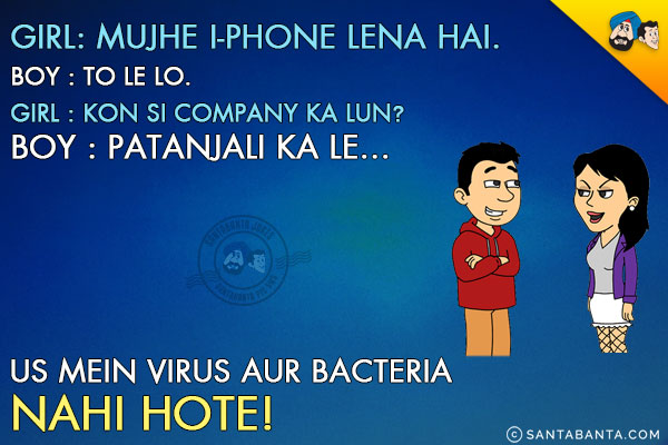 Girl: Mujhe iPhone Lena Hai.<br/>
Boy: To Le Lo.<br/>
Girl: Kaun Si Company Ka Lun?<br/>
Boy: Patanjali Ka Le... Us Mein Virus Aur Bacteria Nahi Hote!