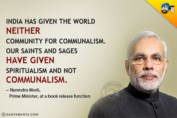 India has given the world neither community for communalism. Our saints and sages have given spiritualism and not communalism.