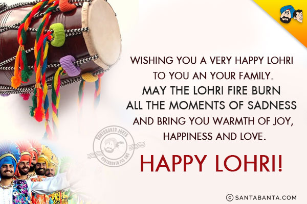 Wishing you a very Happy Lohri to you an your family.<br/>
May the Lohri fire burn all the moments of sadness and bring you warmth of joy, happiness and love.<br/>
Happy Lohri!