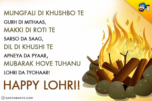 Mungfali Di Khushbo Te Gurh Di Mithaas,

<br/>Makki Di Roti Te Sarso Da Saag,

<br/>Dil Di Khushi Te Apneya Da Pyaar,<br/>
Mubarak Hove Tuhanu Lohri Da
 Tyohaar!<br/>
Happy Lohri!