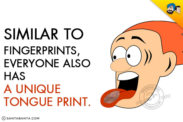 Similar to fingerprints, everyone also has a unique tongue print.