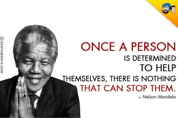 Once a person is determined to help themselves, there is nothing that can stop them.