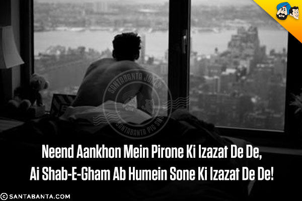 Neend Aankhon Mein Pirone Ki Izazat De De,<br/>
Ai Shab-E-Gham Ab Humein Sone Ki Izazat De De!