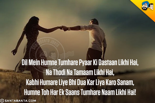 Dil Mein Humne Tumhare Pyaar Ki Dastaan Likhi Hai,<br/>
Na Thodi Na Tamaam Likhi Hai,<br/>
Kabhi Humare Liye Bhi Dua Kar Liya Karo Sanam,<br/>
Humne Toh Har Ek Saans Tumhare Naam Likhi Hai!