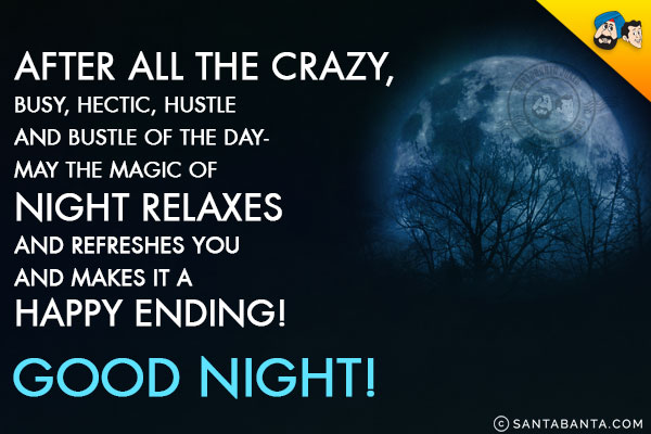 After all the crazy, busy, hectic, hustle and bustle of the day - may the magic of night relaxes and refreshes you and makes it a Happy Ending!<br/>
Good Night!