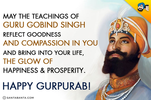 May the teachings of Guru Gobind Singh reflect goodness and compassion in you and bring into your life, the glow of happiness & prosperity.<br/>
Happy Gurpurab!