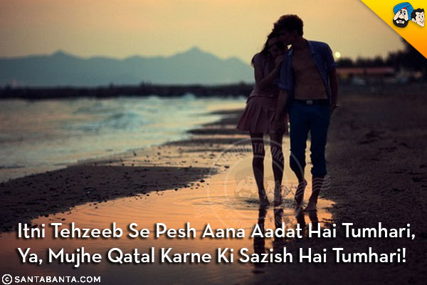 Itni Tehzeeb Se Pesh Aana Aadat Hai Tumhari,<br/>
Ya, Mujhe Qatal Karne Ki Sazish Hai Tumhari!