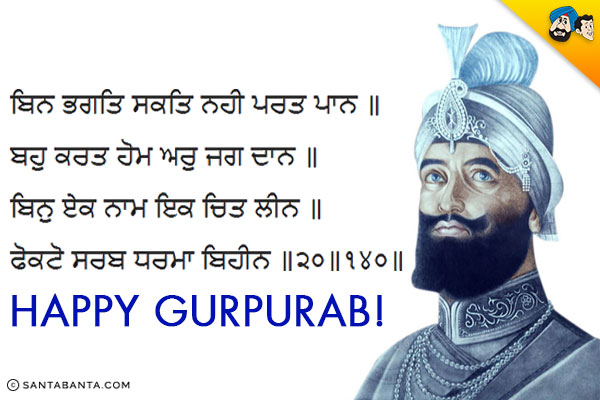 ਬਿਨ ਭਗਤਿ ਸਕਤਿ ਨਹੀ ਪਰਤ ਪਾਨ ॥ ਬਹੁ ਕਰਤ ਹੋਮ ਅਰੁ ਜਗ ਦਾਨ ॥ ਬਿਨੁ ਏਕ ਨਾਮ ਇਕ ਚਿਤ ਲੀਨ ॥ ਫੋਕਟੋ ਸਰਬ ਧਰਮਾ ਬਿਹੀਨ ॥੨੦॥੧੪੦॥<br/><br/>

Without the power of devotion they cannot realise the Lord. Though they perform Havans, hold Yagyas (sacrifices) and offer charities. Without the single-minded absorption in the Lord`s Name, all the religious rituals are useless. 20.140<br/>
~ Guru Gobind Singh Ji