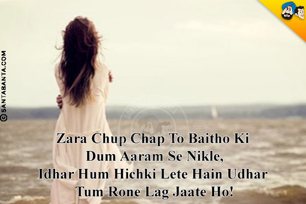 Zara Chup Chap To Baitho Ki Dum Aaram Se Nikle,<br/>
Idhar Hum Hichki Lete Hain Udhar Tum Rone Lag Jaate Ho!