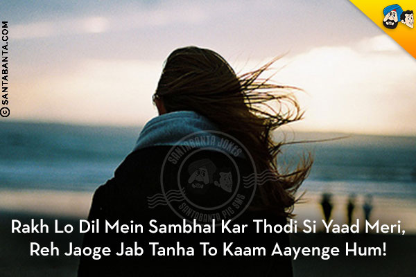 Rakh Lo Dil Mein Sambhal Kar Thodi Si Yaad Meri,<br/>
Reh Jaoge Jab Tanha To Kaam Aayenge Hum!