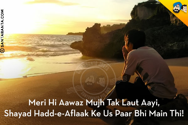 Meri Hi Aawaz Mujh Tak Laut Aayi,<br/>
Shayad Hadd-e-Aflaak Ke Us Paar Bhi Main Thi!