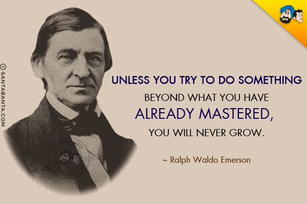 Unless you try to do something beyond what you have already mastered, you will never grow.