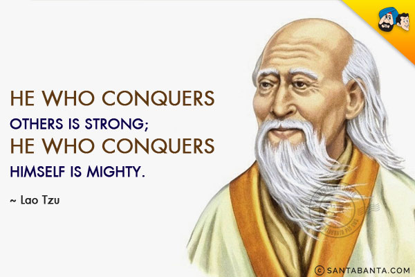 He who conquers others is strong; He who conquers himself is mighty.