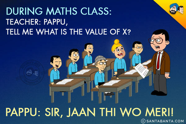 <b>During Maths Class:</b><br/>
Teacher: Pappu, tell me what is the value of X?<br/>
Pappu: Sir, Jaan Thi Wo Meri!