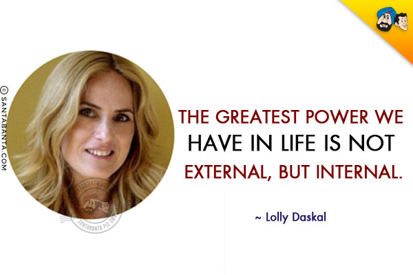 The greatest power we have in life is not external, but internal.