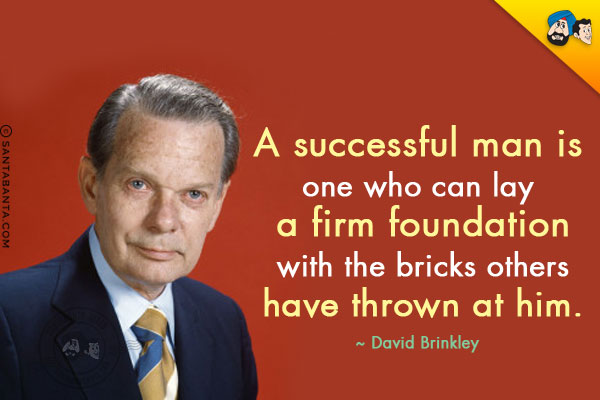 A successful man is one who can lay a firm foundation with the bricks others have thrown at him.