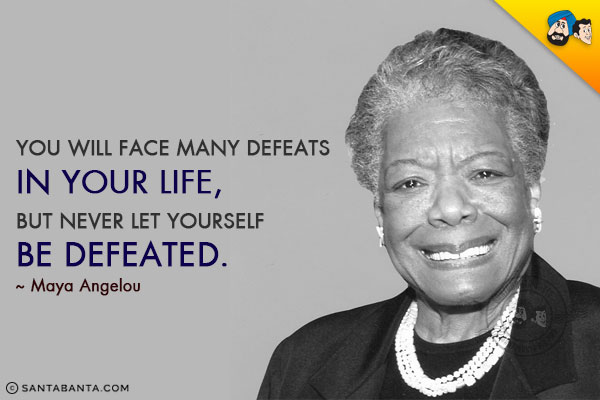 You will face many defeats in your life, but never let yourself be defeated.