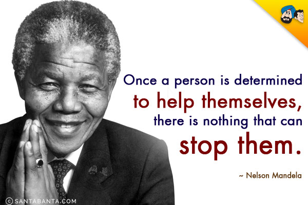 Once a person is determined to help themselves, there is nothing that can stop them.