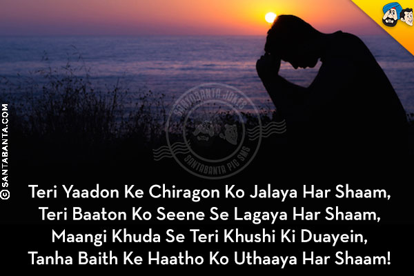 Teri Yaadon Ke Chiragon Ko Jalaya Har Shaam,<br/>
Teri Baaton Ko Seene Se Lagaya Har Shaam,<br/>
Maangi Khuda Se Teri Khushi Ki Duayein,<br/>
Tanha Baith Ke Haatho Ko Uthaaya Har Shaam!