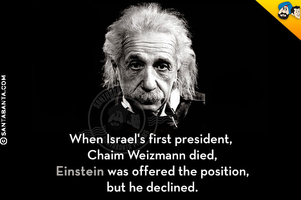 When Israel's first president, Chaim Weizmann died, Einstein was offered the position, but he declined.