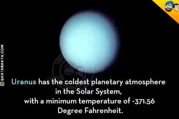 Uranus has the coldest planetary atmosphere in the Solar System, with a minimum temperature of -371.56 Degree Fahrenheit.