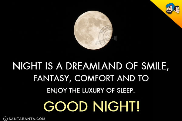 Night is a dreamland of smile, fantasy, comfort meant to enjoy the luxury of sleep.<br/>
Good Night!