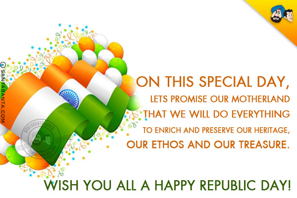 On this special day, let's promise our motherland that we will do everything to enrich and preserve our heritage, our ethos and our treasure.<br/>
Wish you all a Happy Republic Day!