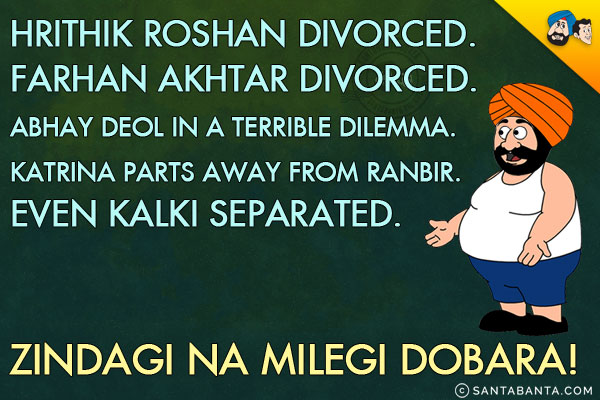 Hrithik Roshan divorced.<br/>
Farhan Akhtar divorced.<br/>
Abhay Deol in a terrible dilemma.<br/>
Katrina parts away from Ranbir.<br/>
Even Kalki separated.<br/>
Zindagi Na Milegi Dobara!