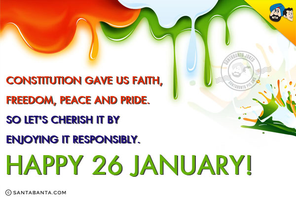 Constitution gave us faith, freedom, peace and pride.<br/>
So let's cherish it by enjoying it responsibly.<br/>
Happy 26 January!