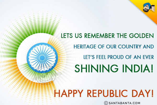 Let us remember the golden heritage of our country and let's feel proud of an ever shining India!<br/>

Happy Republic Day!