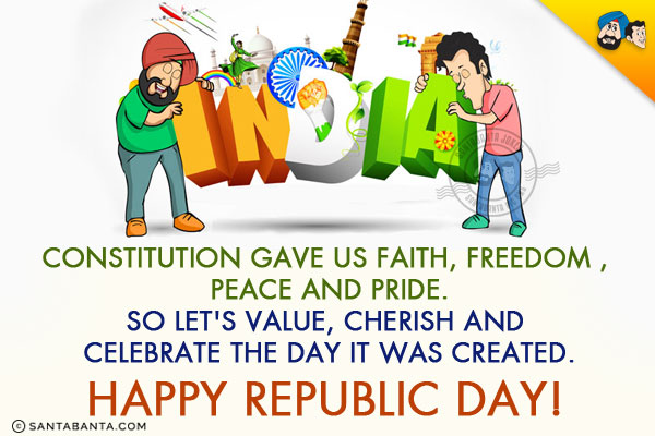 Constitution gave us faith, freedom , peace and pride.<br/>
So let's value, cherish and celebrate the day it was created.<br/>
Happy Republic Day!