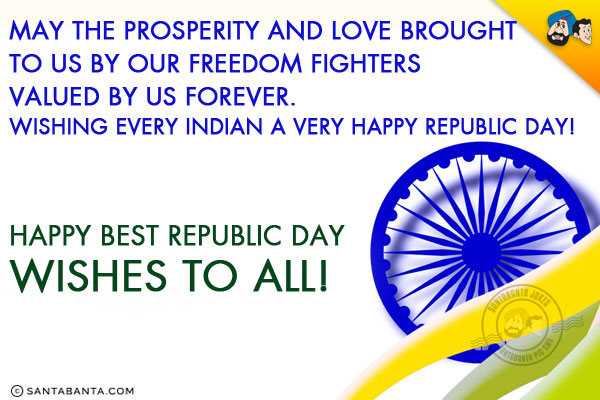 May the prosperity and love brought to us by our freedom fighters valued by us forever.<br/>
Wishing every Indian a very Happy Republic Day!<br/>
Happy best republic day wishes to all!