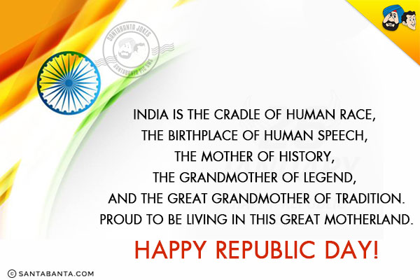 India is the cradle of human race, the birthplace of human speech, the mother of history, the grandmother of legend, and the great grandmother of tradition.<br/>
Proud to be living in this great motherland.<br/>
Happy Republic Day!