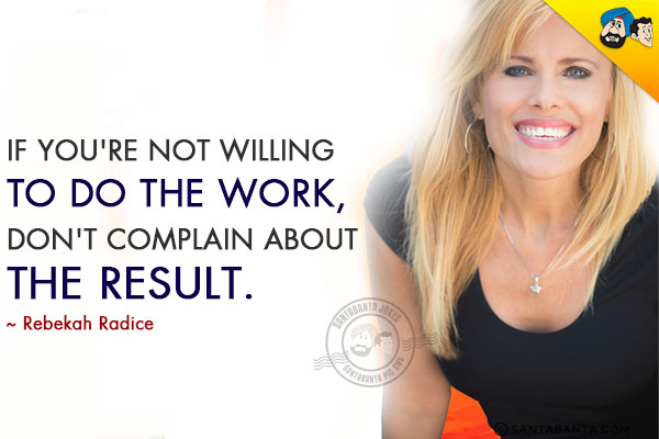 If you're not willing to do the work, don't complain about the result.