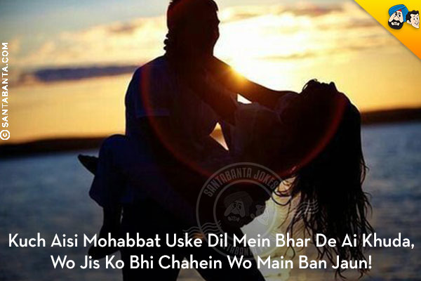 Kuch Aisi Mohabbat Uske Dil Mein Bhar De Ai Khuda,<br/>
Wo Jis Ko Bhi Chahein Wo Main Ban Jaun!