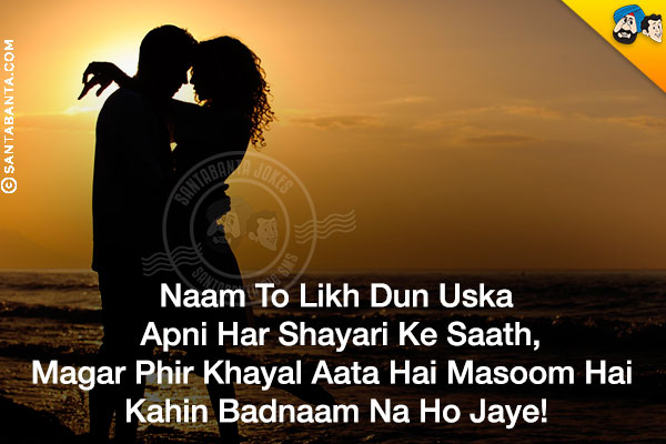 Naam To Likh Dun Uska Apni Har Shayari Ke Saath,<br/>
Magar Phir Khayal Aata Hai Masoom Hai Kahin Badnaam Na Ho Jaye!