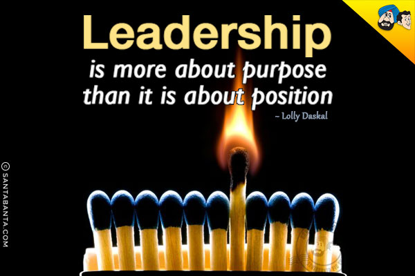 Leadership is more about purpose than it is about position.