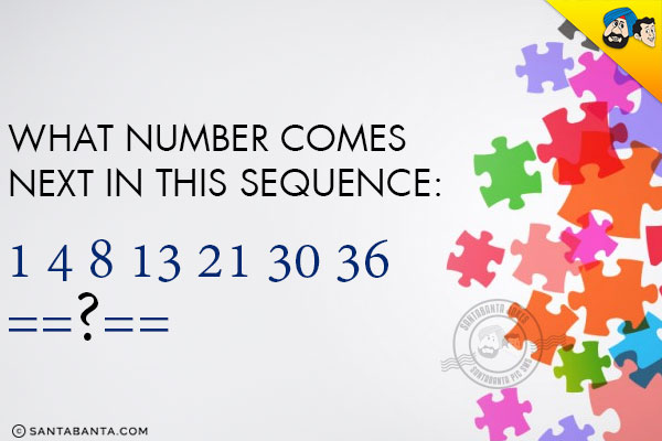 What number comes next in this sequence:<br/>

1 4 8 13 21 30 36 ==?==