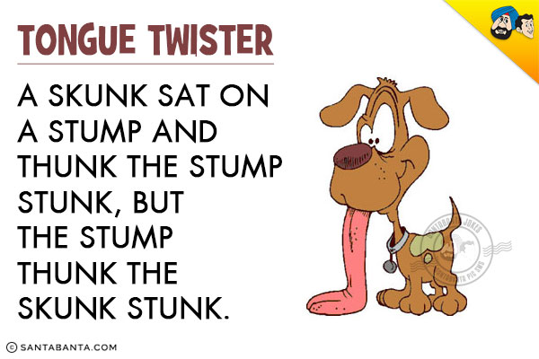 A skunk sat on a stump and thunk the stump stunk,<br/>
but the stump thunk the skunk stunk.